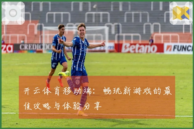 开云体育移动端：畅玩新游戏的最佳攻略与体验分享