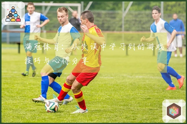 满冠体育：从失误中学习到的游戏技巧与心得分享