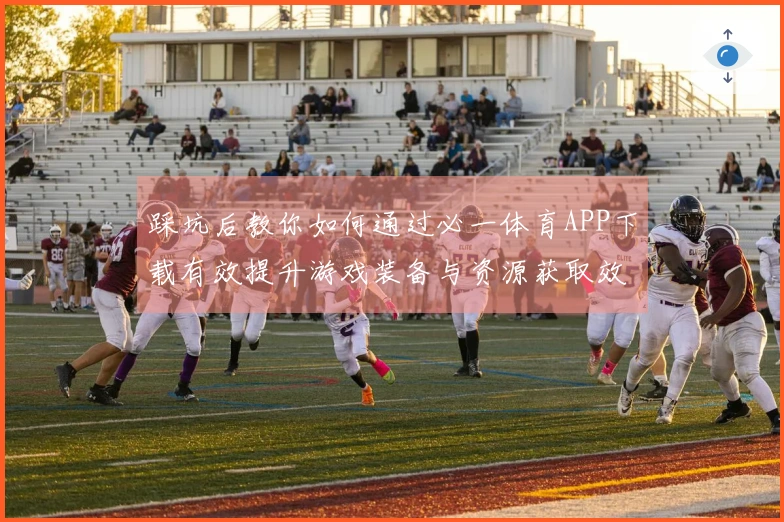 踩坑后教你如何通过必一体育APP下载有效提升游戏装备与资源获取效率