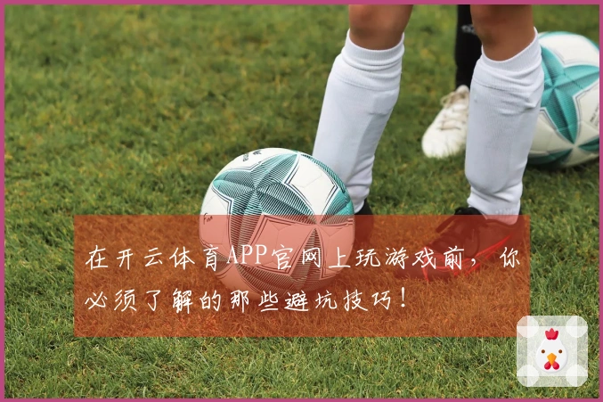 在开云体育APP官网上玩游戏前，你必须了解的那些避坑技巧！