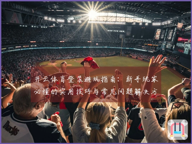 开云体育登录避坑指南：新手玩家必懂的实用技巧与常见问题解决方案