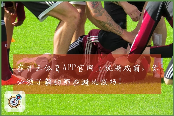 在开云体育APP官网上玩游戏前，你必须了解的那些避坑技巧！