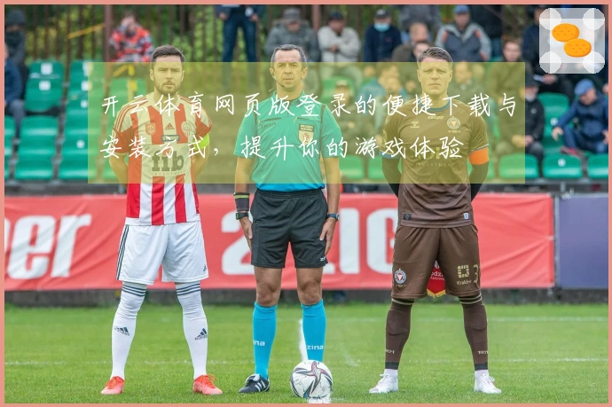 开云体育网页版登录的便捷下载与安装方式，提升你的游戏体验
