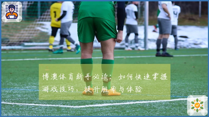 博澳体育新手必读：如何快速掌握游戏技巧，提升胜率与体验