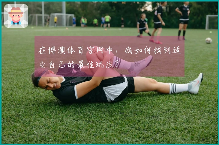 在博澳体育官网中，我如何找到适合自己的最佳玩法？