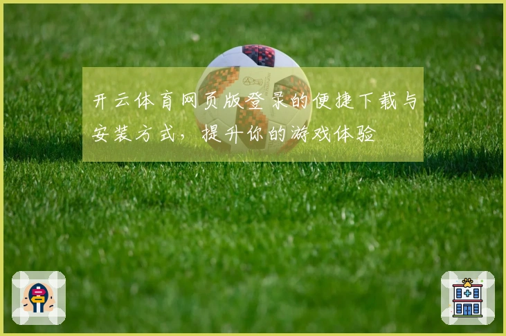 开云体育网页版登录的便捷下载与安装方式，提升你的游戏体验