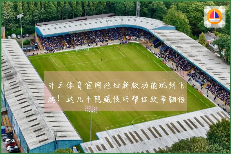 开云体育官网地址新版功能玩到飞起！这几个隐藏技巧帮你效率翻倍！