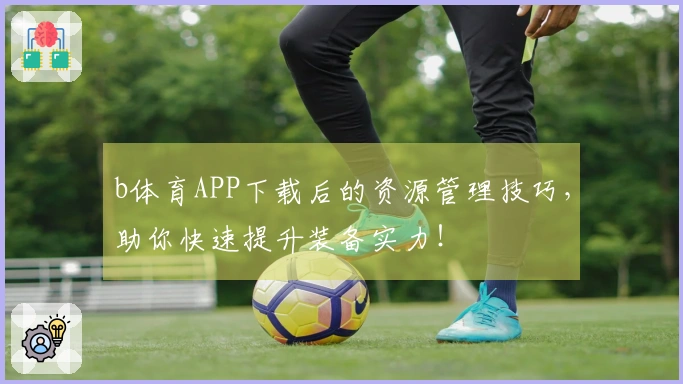 b体育APP下载后的资源管理技巧，助你快速提升装备实力！