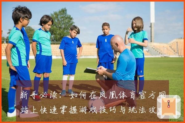 新手必读：如何在凤凰体育官方网站上快速掌握游戏技巧与玩法攻略