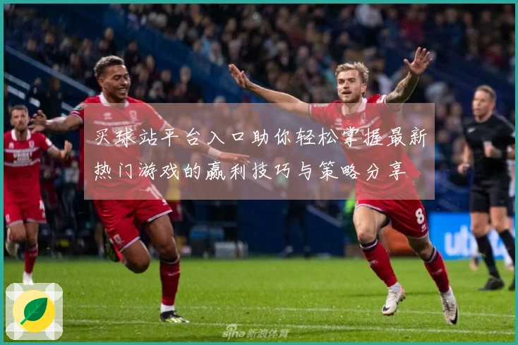 买球站平台入口助你轻松掌握最新热门游戏的赢利技巧与策略分享