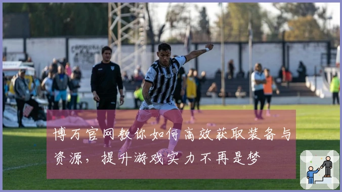 博万官网教你如何高效获取装备与资源，提升游戏实力不再是梦