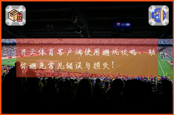 开云体育客户端使用避坑攻略，助你避免常见错误与损失！