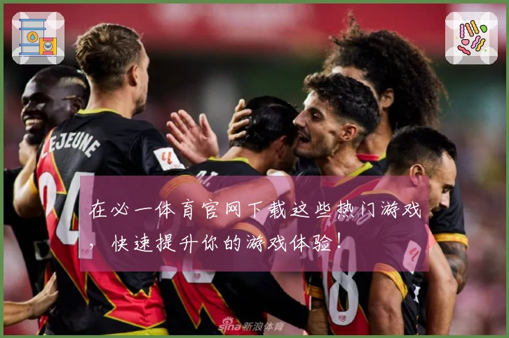 在必一体育官网下载这些热门游戏，快速提升你的游戏体验！